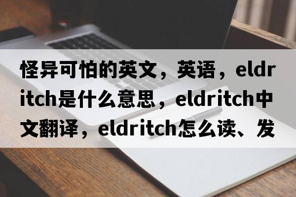 怪異可怕的英文，英語，eldritch是什么意思，eldritch中文翻譯，eldritch怎么讀、發(fā)音、用法及例句