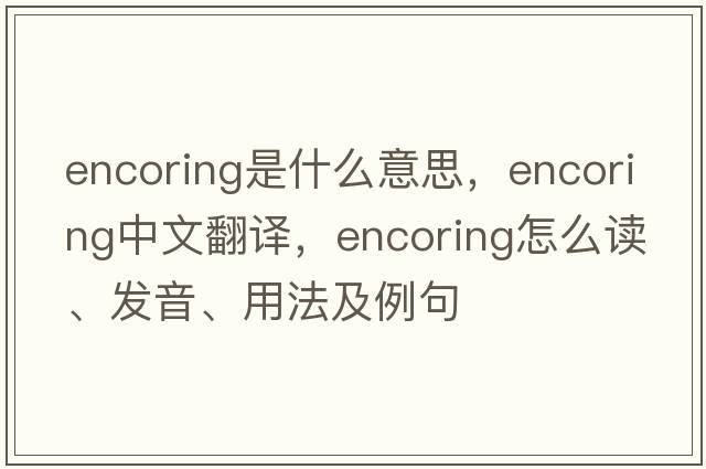 encoring是什么意思，encoring中文翻譯，encoring怎么讀、發(fā)音、用法及例句
