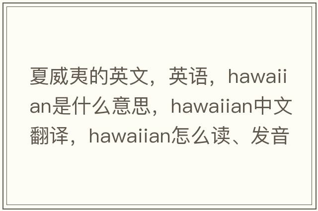 夏威夷的英文，英語(yǔ)，Hawaiian是什么意思，Hawaiian中文翻譯，Hawaiian怎么讀、發(fā)音、用法及例句