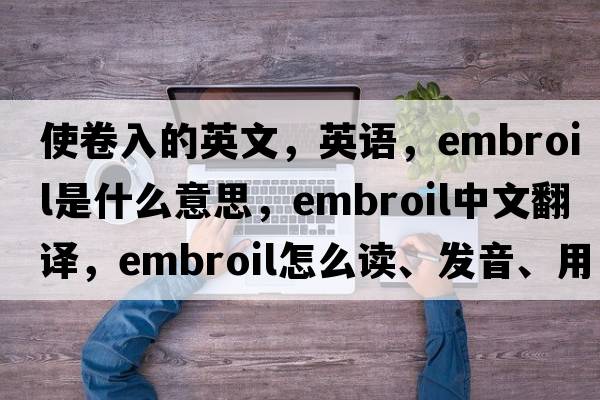 使卷入的英文，英語(yǔ)，embroil是什么意思，embroil中文翻譯，embroil怎么讀、發(fā)音、用法及例句