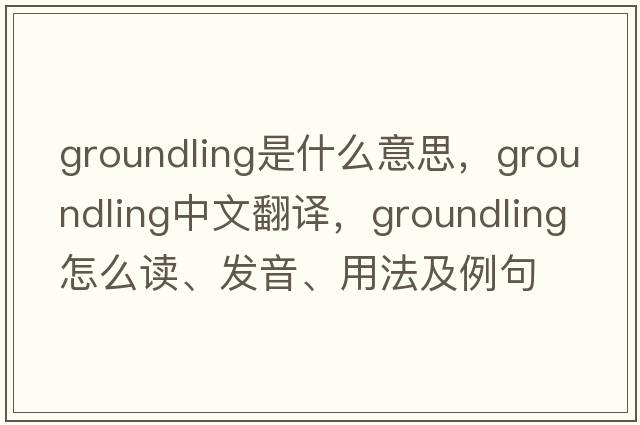groundling是什么意思，groundling中文翻譯，groundling怎么讀、發(fā)音、用法及例句