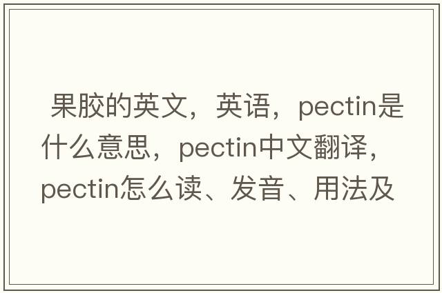  果膠的英文，英語(yǔ)，pectin是什么意思，pectin中文翻譯，pectin怎么讀、發(fā)音、用法及例句
