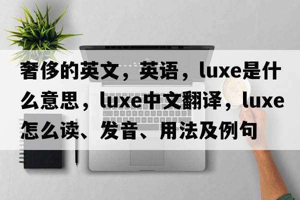 奢侈的英文，英語(yǔ)，luxe是什么意思，luxe中文翻譯，luxe怎么讀、發(fā)音、用法及例句