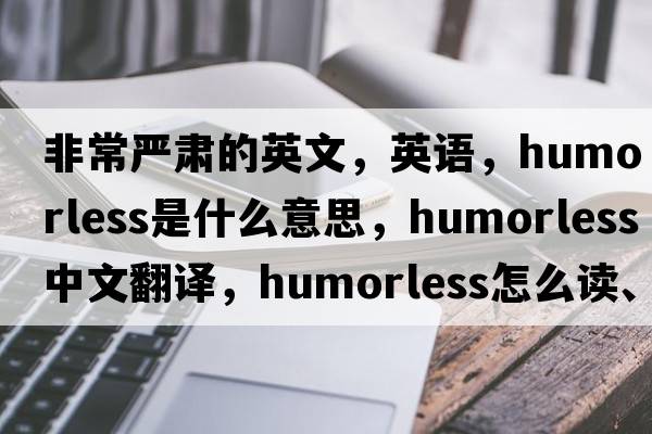 非常嚴(yán)肅的英文，英語，humorless是什么意思，humorless中文翻譯，humorless怎么讀、發(fā)音、用法及例句