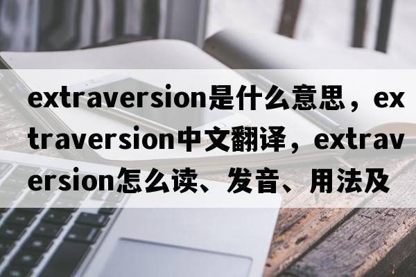 extraversion是什么意思，extraversion中文翻譯，extraversion怎么讀、發(fā)音、用法及例句