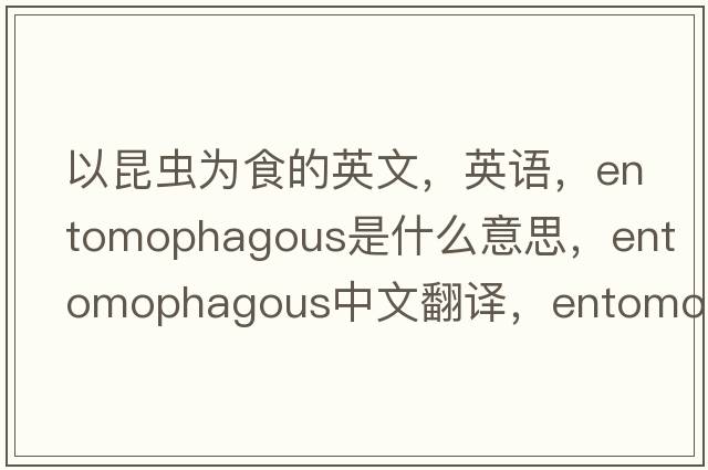 以昆蟲(chóng)為食的英文，英語(yǔ)，entomophagous是什么意思，entomophagous中文翻譯，entomophagous怎么讀、發(fā)音、用法及例句