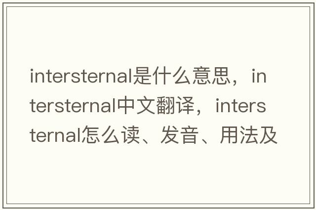 intersternal是什么意思，intersternal中文翻譯，intersternal怎么讀、發(fā)音、用法及例句