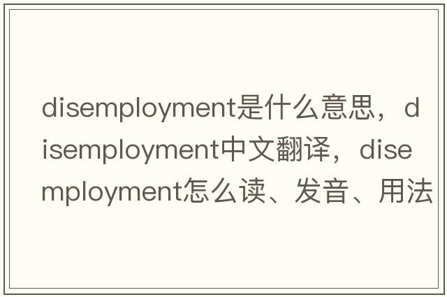 disemployment是什么意思，disemployment中文翻譯，disemployment怎么讀、發(fā)音、用法及例句