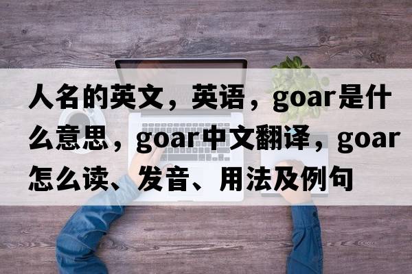 人名的英文，英語，goar是什么意思，goar中文翻譯，goar怎么讀、發(fā)音、用法及例句