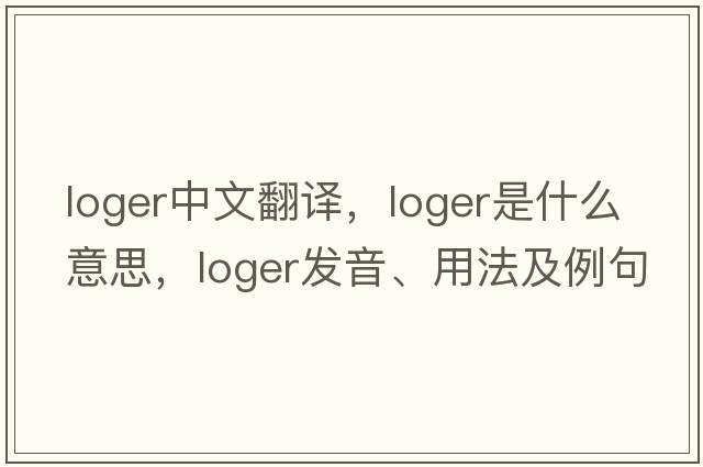 loger中文翻譯，loger是什么意思，loger發(fā)音、用法及例句