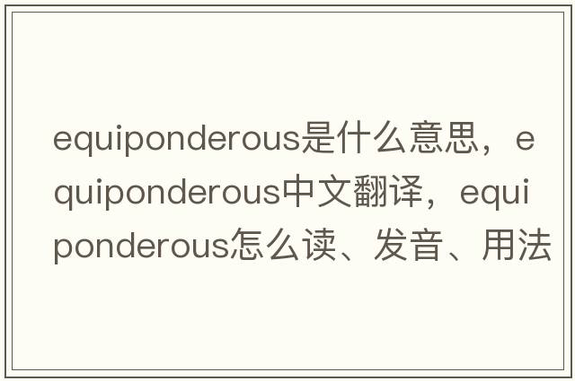 equiponderous是什么意思，equiponderous中文翻譯，equiponderous怎么讀、發(fā)音、用法及例句
