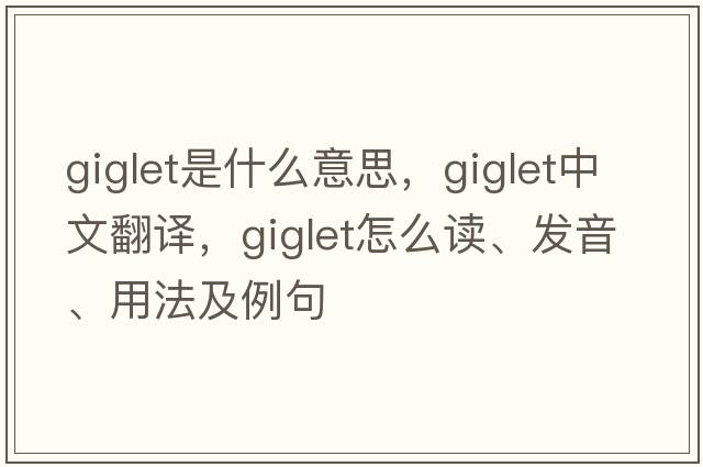 giglet是什么意思，giglet中文翻譯，giglet怎么讀、發(fā)音、用法及例句