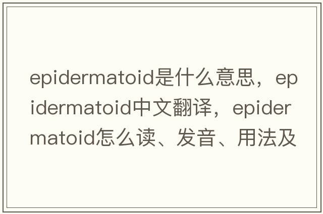 epidermatoid是什么意思，epidermatoid中文翻譯，epidermatoid怎么讀、發(fā)音、用法及例句