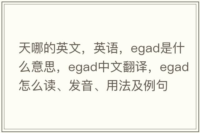 天哪的英文，英語，egad是什么意思，egad中文翻譯，egad怎么讀、發(fā)音、用法及例句