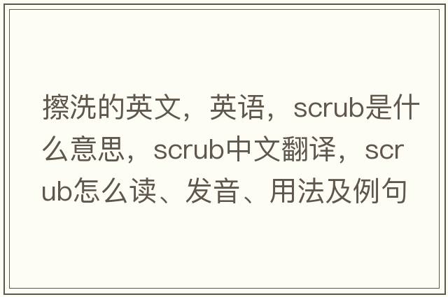 擦洗的英文，英語，scrub是什么意思，scrub中文翻譯，scrub怎么讀、發(fā)音、用法及例句