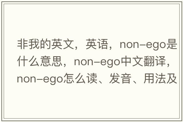 非我的英文，英語，non-ego是什么意思，non-ego中文翻譯，non-ego怎么讀、發(fā)音、用法及例句