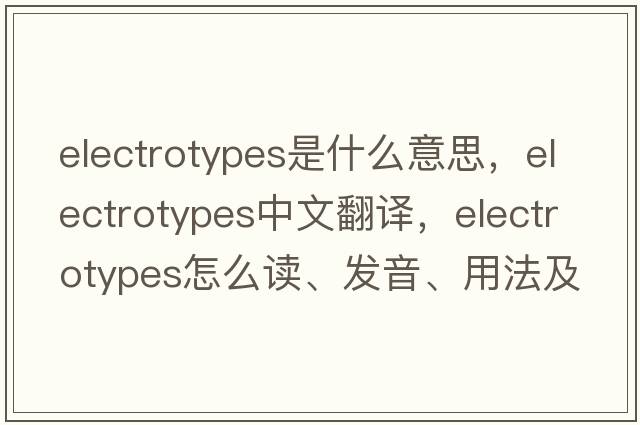 electrotypes是什么意思，electrotypes中文翻譯，electrotypes怎么讀、發(fā)音、用法及例句