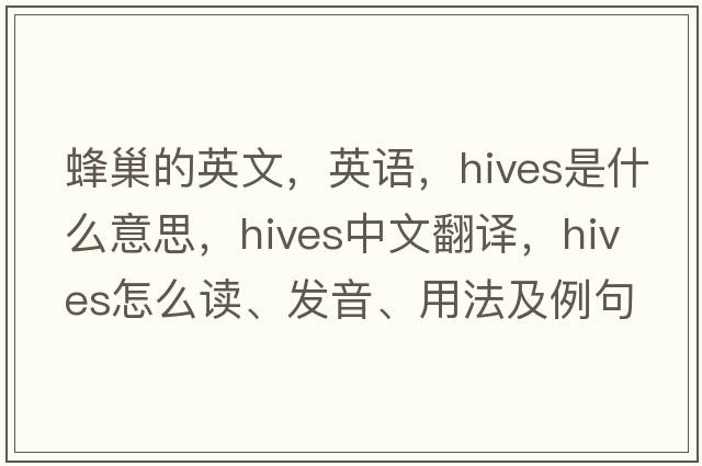 蜂巢的英文，英語，hives是什么意思，hives中文翻譯，hives怎么讀、發(fā)音、用法及例句