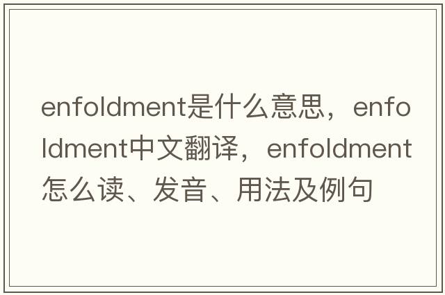 enfoldment是什么意思，enfoldment中文翻譯，enfoldment怎么讀、發(fā)音、用法及例句