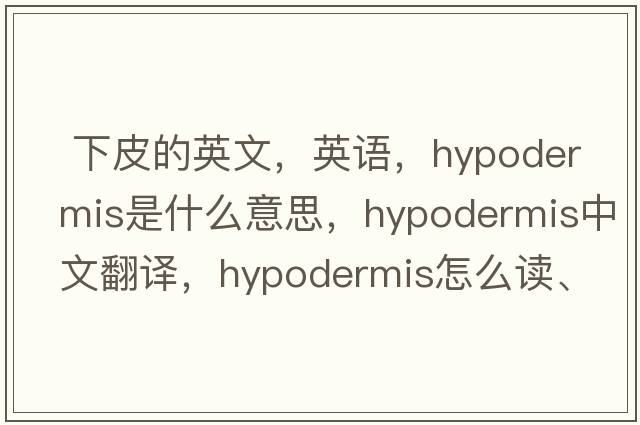  下皮的英文，英語，hypodermis是什么意思，hypodermis中文翻譯，hypodermis怎么讀、發(fā)音、用法及例句
