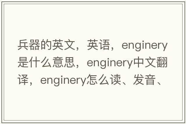 兵器的英文，英語，enginery是什么意思，enginery中文翻譯，enginery怎么讀、發(fā)音、用法及例句
