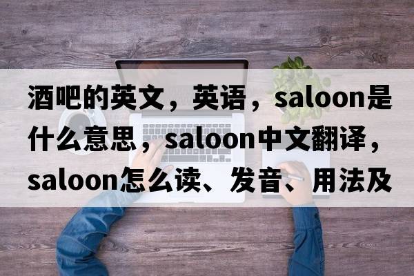 酒吧的英文，英語(yǔ)，saloon是什么意思，saloon中文翻譯，saloon怎么讀、發(fā)音、用法及例句