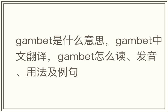 Gambet是什么意思，Gambet中文翻譯，Gambet怎么讀、發(fā)音、用法及例句