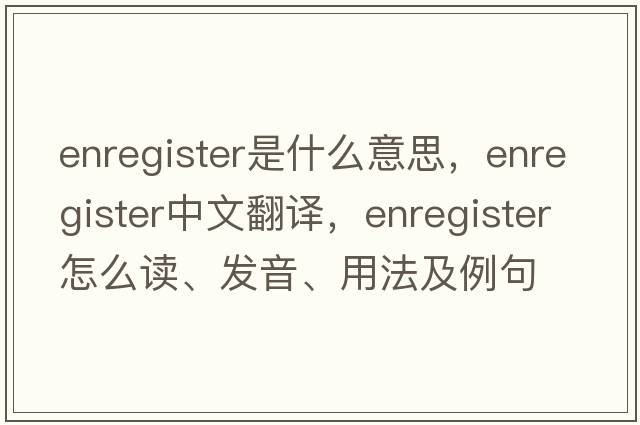enregister是什么意思，enregister中文翻譯，enregister怎么讀、發(fā)音、用法及例句