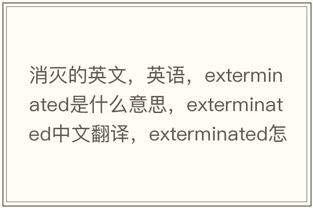 消滅的英文，英語，exterminated是什么意思，exterminated中文翻譯，exterminated怎么讀、發(fā)音、用法及例句