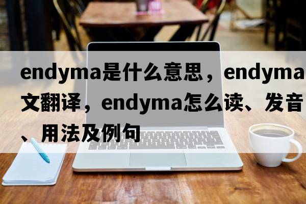 endyma是什么意思，endyma中文翻譯，endyma怎么讀、發(fā)音、用法及例句