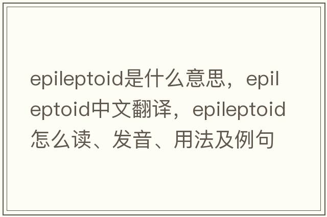 epileptoid是什么意思，epileptoid中文翻譯，epileptoid怎么讀、發(fā)音、用法及例句
