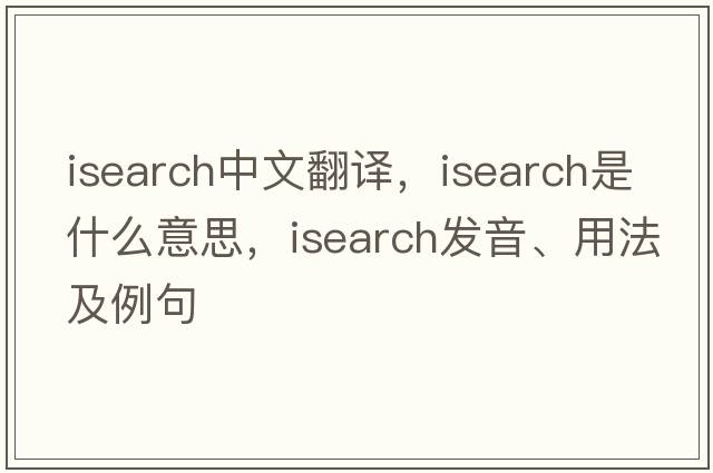 isearch中文翻譯，isearch是什么意思，isearch發(fā)音、用法及例句