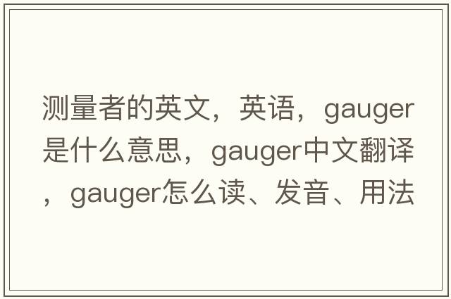 測量者的英文，英語，gauger是什么意思，gauger中文翻譯，gauger怎么讀、發(fā)音、用法及例句