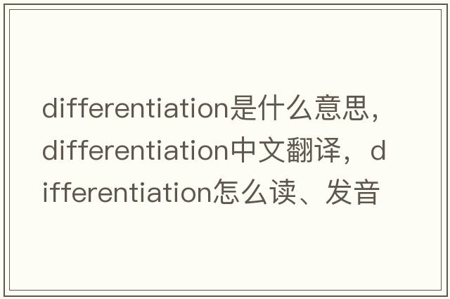 differentiation是什么意思，differentiation中文翻譯，differentiation怎么讀、發(fā)音、用法及例句