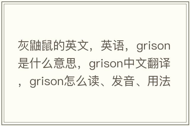 灰鼬鼠的英文，英語，grison是什么意思，grison中文翻譯，grison怎么讀、發(fā)音、用法及例句