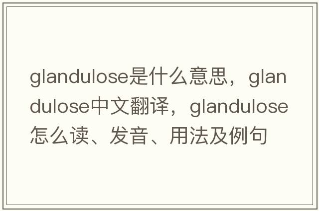glandulose是什么意思，glandulose中文翻譯，glandulose怎么讀、發(fā)音、用法及例句