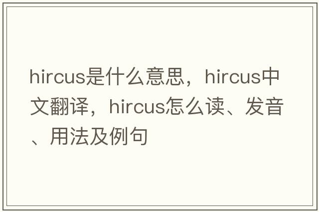 hircus是什么意思，hircus中文翻譯，hircus怎么讀、發(fā)音、用法及例句
