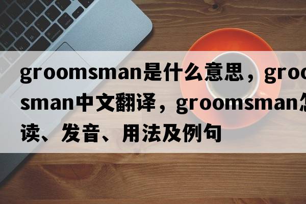 groomsman是什么意思，groomsman中文翻譯，groomsman怎么讀、發(fā)音、用法及例句