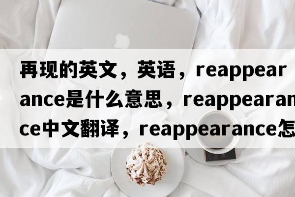 再現(xiàn)的英文，英語，reappearance是什么意思，reappearance中文翻譯，reappearance怎么讀、發(fā)音、用法及例句
