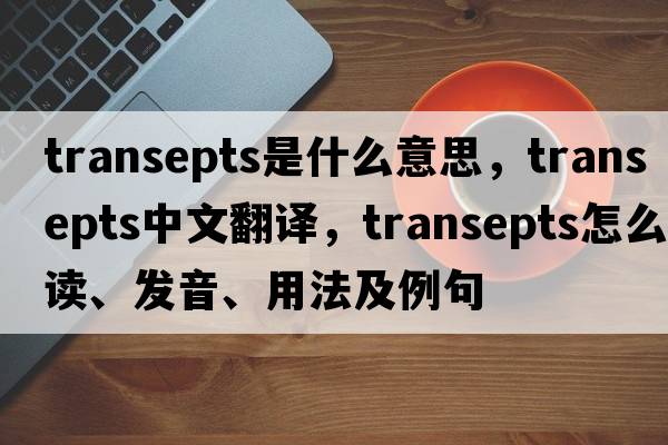 transepts是什么意思，transepts中文翻譯，transepts怎么讀、發(fā)音、用法及例句