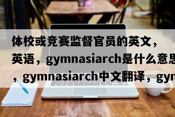 體?；蚋傎惐O(jiān)督官員的英文，英語，gymnasiarch是什么意思，gymnasiarch中文翻譯，gymnasiarch怎么讀、發(fā)音、用法及例句