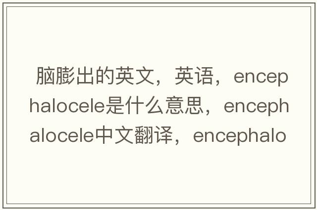  腦膨出的英文，英語，encephalocele是什么意思，encephalocele中文翻譯，encephalocele怎么讀、發(fā)音、用法及例句