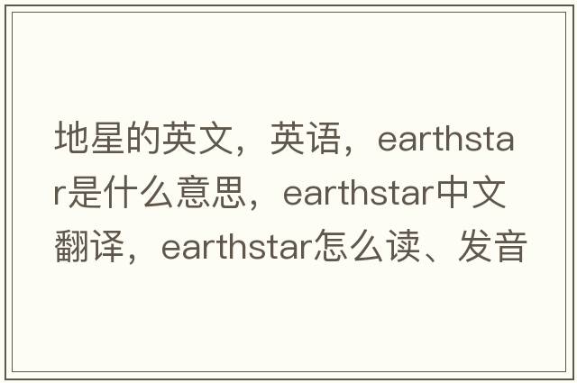 地星的英文，英語，earthstar是什么意思，earthstar中文翻譯，earthstar怎么讀、發(fā)音、用法及例句
