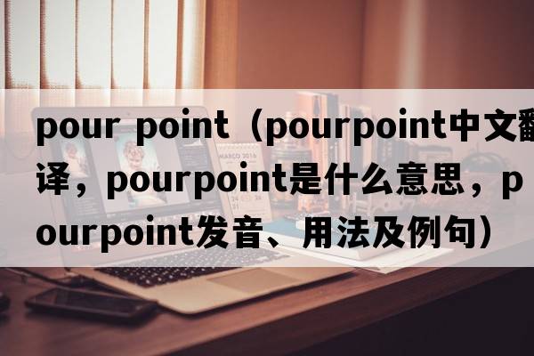 pour point（pourpoint中文翻譯，pourpoint是什么意思，pourpoint發(fā)音、用法及例句）