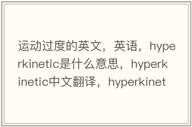 運(yùn)動(dòng)過(guò)度的英文，英語(yǔ)，hyperkinetic是什么意思，hyperkinetic中文翻譯，hyperkinetic怎么讀、發(fā)音、用法及例句