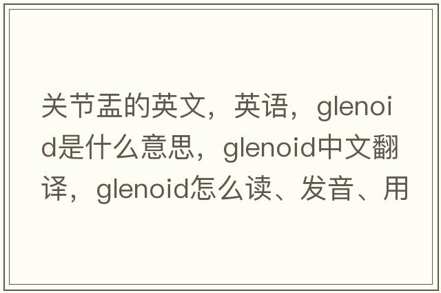關(guān)節(jié)盂的英文，英語，glenoid是什么意思，glenoid中文翻譯，glenoid怎么讀、發(fā)音、用法及例句