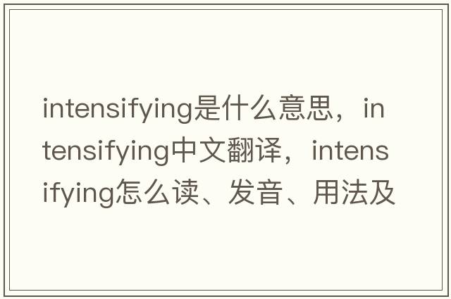 intensifying是什么意思，intensifying中文翻譯，intensifying怎么讀、發(fā)音、用法及例句