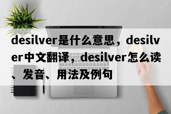 desilver是什么意思，desilver中文翻譯，desilver怎么讀、發(fā)音、用法及例句