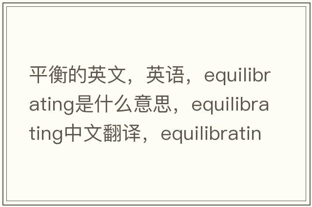平衡的英文，英語(yǔ)，equilibrating是什么意思，equilibrating中文翻譯，equilibrating怎么讀、發(fā)音、用法及例句