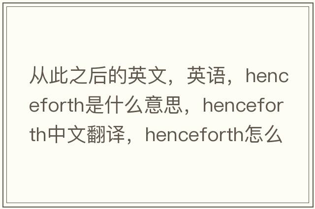 從此之后的英文，英語，henceforth是什么意思，henceforth中文翻譯，henceforth怎么讀、發(fā)音、用法及例句